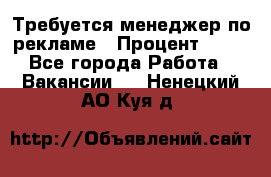 Требуется менеджер по рекламе › Процент ­ 50 - Все города Работа » Вакансии   . Ненецкий АО,Куя д.